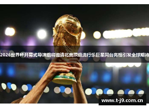 2026世界杯开幕式导演组将邀请北美顶级流行乐巨星同台亮相引发全球期待 2026世界杯开幕式导演组将邀请北美顶级流行乐巨星同台亮相引发全球期待
