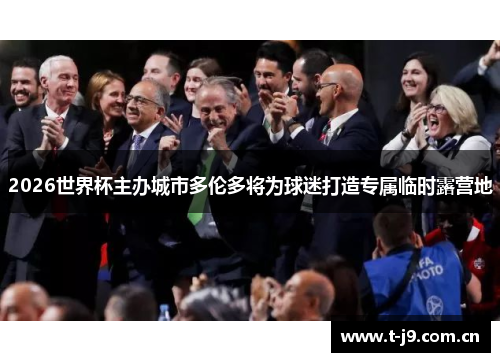 2026世界杯主办城市多伦多将为球迷打造专属临时露营地 2026世界杯主办城市多伦多将为球迷打造专属临时露营地