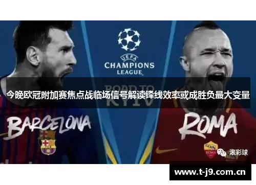 今晚欧冠附加赛焦点战临场信号解读锋线效率或成胜负最大变量 今晚欧冠附加赛焦点战临场信号解读锋线效率或成胜负最大变量