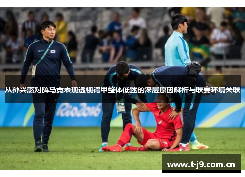 从孙兴慜对阵马竞表现透视德甲整体低迷的深层原因解析与联赛环境关联 从孙兴慜对阵马竞表现透视德甲整体低迷的深层原因解析与联赛环境关联
