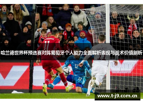 哈兰德世界杯预选赛对阵葡萄牙个人能力全面解析表现与战术价值剖析 哈兰德世界杯预选赛对阵葡萄牙个人能力全面解析表现与战术价值剖析